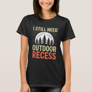 I Still Need Outdoor Recess Hiking Camping Forest T-Shirt