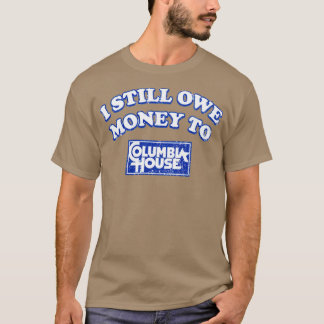 I Still Owe Money To Columbia House T-Shirt