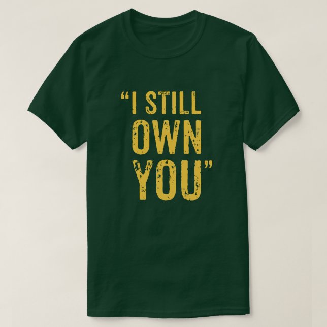 I Still Own You! T-Shirt (Design Front)