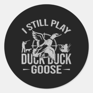 I Still Play Duck Duck Goose-funny Duck Hunting  Classic Round Sticker