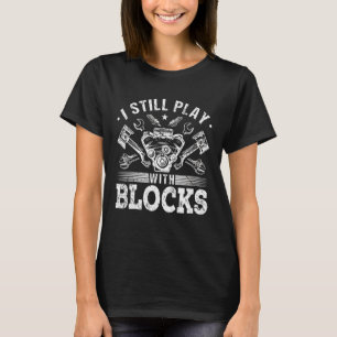 I Still Play With Blocks Car Engine Auto Mechanic  T-Shirt