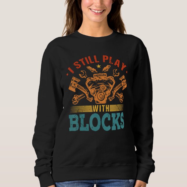 I Still Play With Blocks Engine Auto Mechanic Sweatshirt (Front)