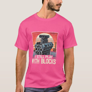 I Still Play With Blocks Funny Car Engineer Mechan T-Shirt