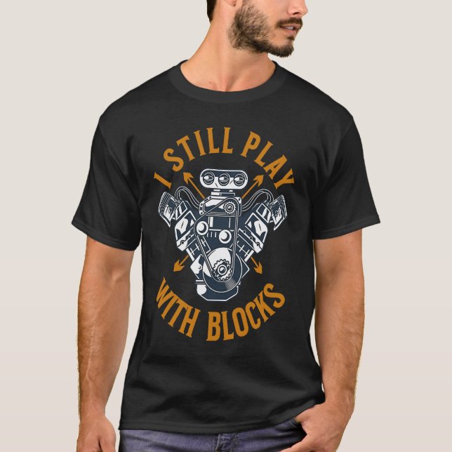 I Still Play With Blocks  Mechanic Car Guy Engine  T-Shirt (Front)