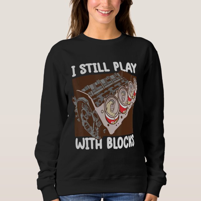i still play with blocks   Mechanic Motor Engine 3 Sweatshirt (Front)