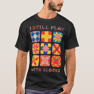 I Still Play With Blocks Quilt Funny Quilting T-Shirt