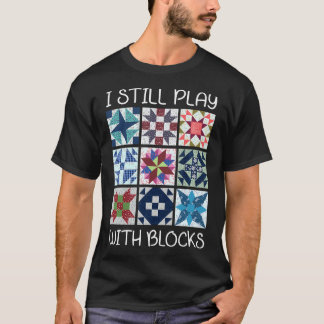 I Still Play With Blocks Quilt Funny Quilting T-Shirt