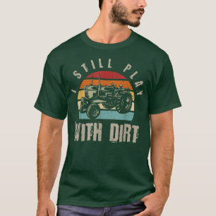 I Still Play With Dirt  Funny  Farmer  Farming  T-Shirt