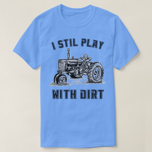 I Still Play with Dirt Funny Tractor Tee for Farme (Design Front)