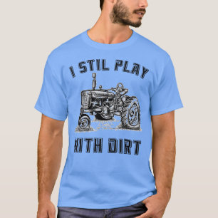 I Still Play with Dirt Funny Tractor Tee for Farme
