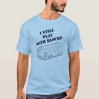I still play with engine blocks funny  t shirt