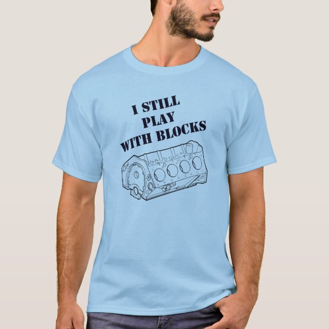 I still play with engine blocks funny  t shirt (Front)