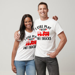 I Still Play With Fire Trucks Firefighters T-Shirt