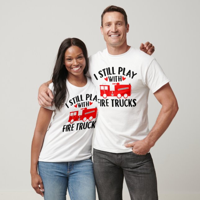 I Still Play With Fire Trucks | Firefighters T-Shirt (Unisex)