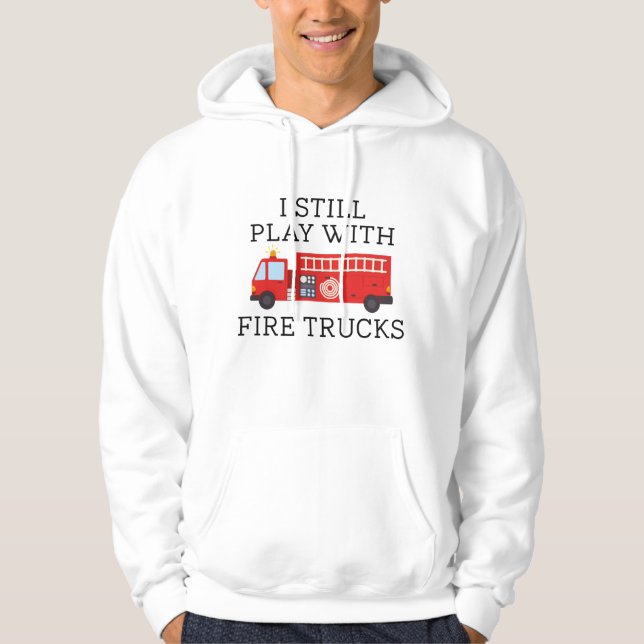 I Still Play With Fire Trucks Hoodie (Front)