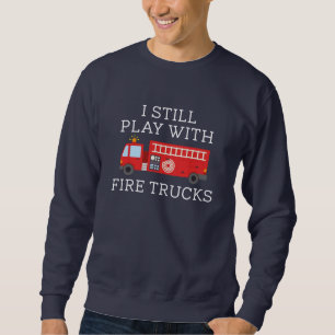 I Still Play With Fire Trucks Sweatshirt
