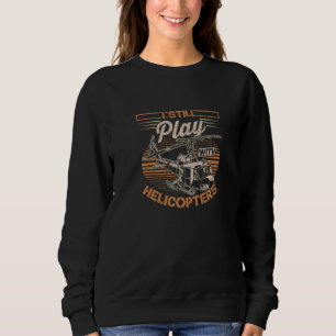 I Still Play With Helicopters Aviation Plane Fligh Sweatshirt
