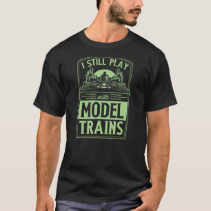 I Still Play With Model Trains Hobby Model Train C T-Shirt