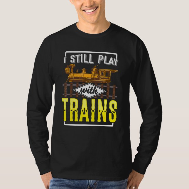 I Still Play With Model Trains Railway For Railfan T-Shirt (Front)