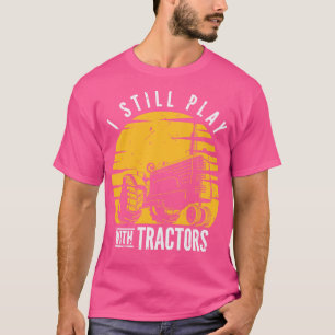 I Still Play With Tractors Farmer Farming T-Shirt