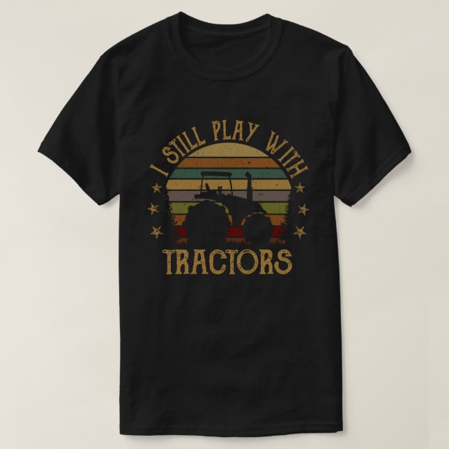 I Still Play With Tractors Funny Farmer Gift T-Shirt (Design Front)