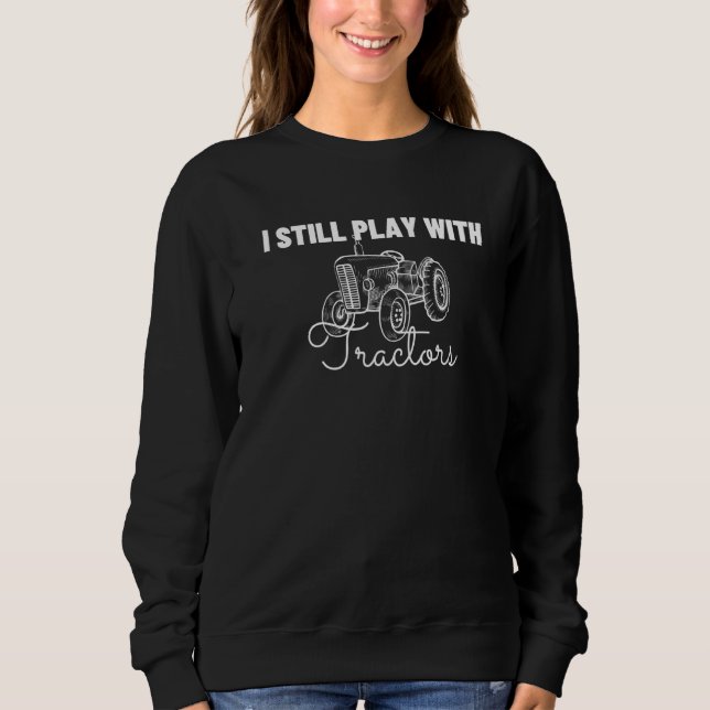 I Still Play With Tractors  Funny Farmer Sweatshirt (Front)