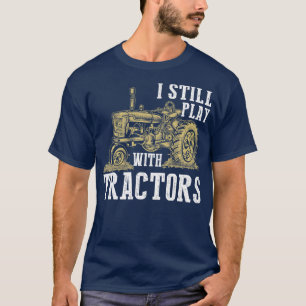 I Still Play With Tractors Funny Gift Farmer T-Shirt