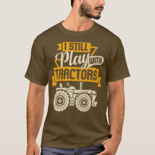 I Still Play with Tractors I Funny Farming Gift T-Shirt