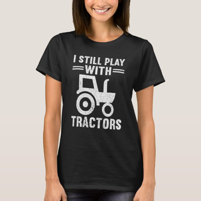 I Still Play With Tractors Local Farm   Farmer T-Shirt (Front)
