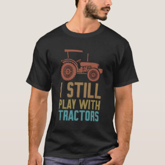 I Still Play With Tractors Tractor Farmers Farming T-Shirt