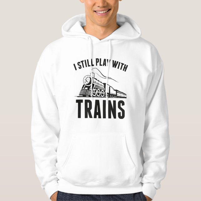 I Still Play With Trains Hoodie (Front)