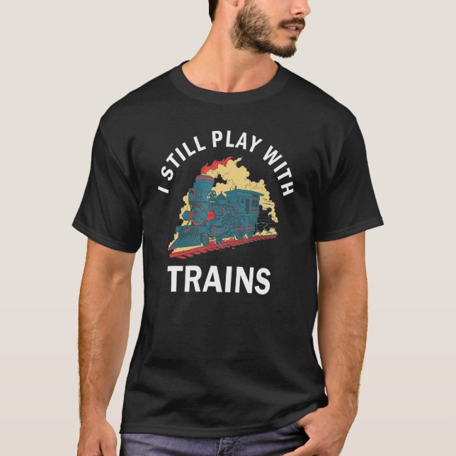 I Still Play With Trains Locomotive Engine Drivers T-Shirt (Front)