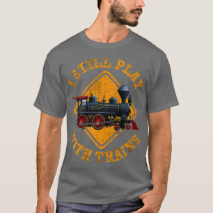 I Still Play With Trains Shirt Cute Engine Drivers