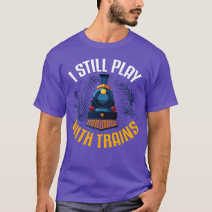 I Still Play With Trains T-Shirt