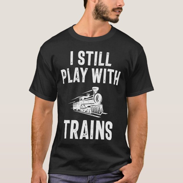 I Still Play With Trains T-Shirt (Front)