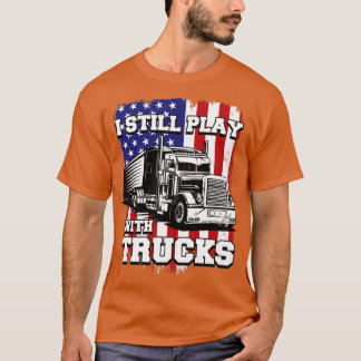 I Still Play With Trucks American Flag Semi Truck T-Shirt