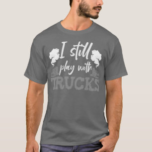 I Still Play With Trucks Trucker Truck Driver T-Shirt