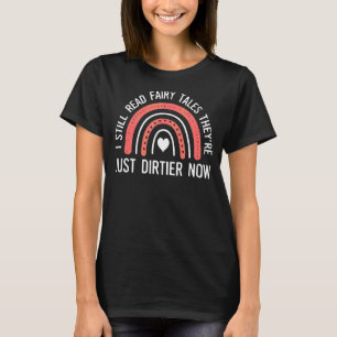 I Still Read Fairy Tales They're Just Dirtier Now  T-Shirt