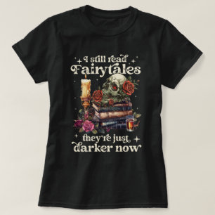 I Still Read Fairytales They're Just Darker Now T-Shirt