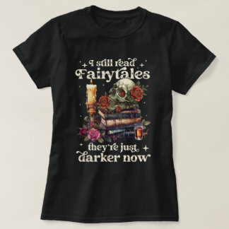 I Still Read Fairytales They're Just Darker Now T-Shirt