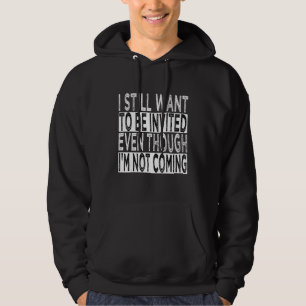 I Still Want To Be Invited Even Though I'm Not Com Hoodie
