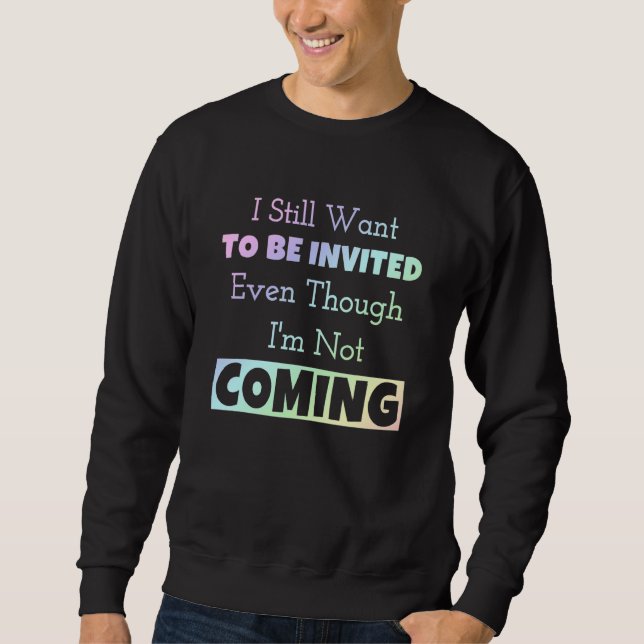 I Still Want To Be Invited Even Though I'm Not Com Sweatshirt (Front)