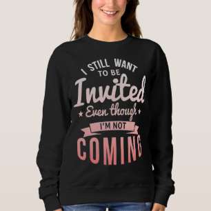 I Still Want To Be Invited Even Though I'm Not Com Sweatshirt