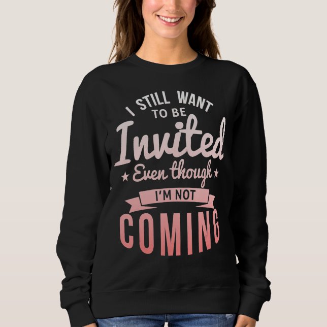 I Still Want To Be Invited Even Though I'm Not Com Sweatshirt (Front)