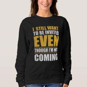 I Still Want To Be Invited Even Though I'm Not Com Sweatshirt