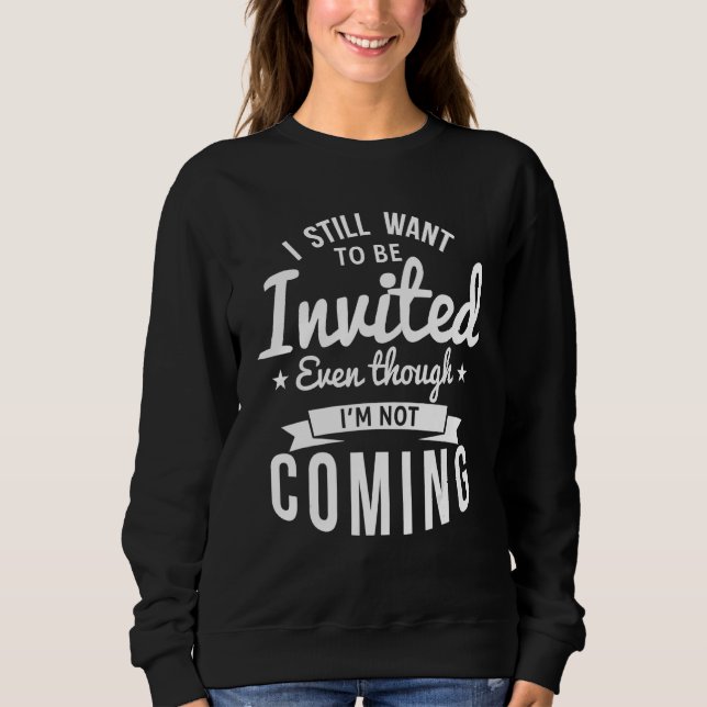 I Still Want To Be Invited Even Though I'm Not Com Sweatshirt (Front)
