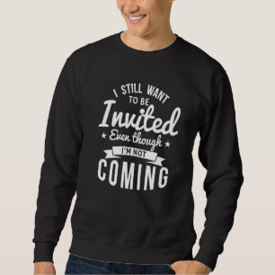 I Still Want To Be Invited Even Though I'm Not Com Sweatshirt