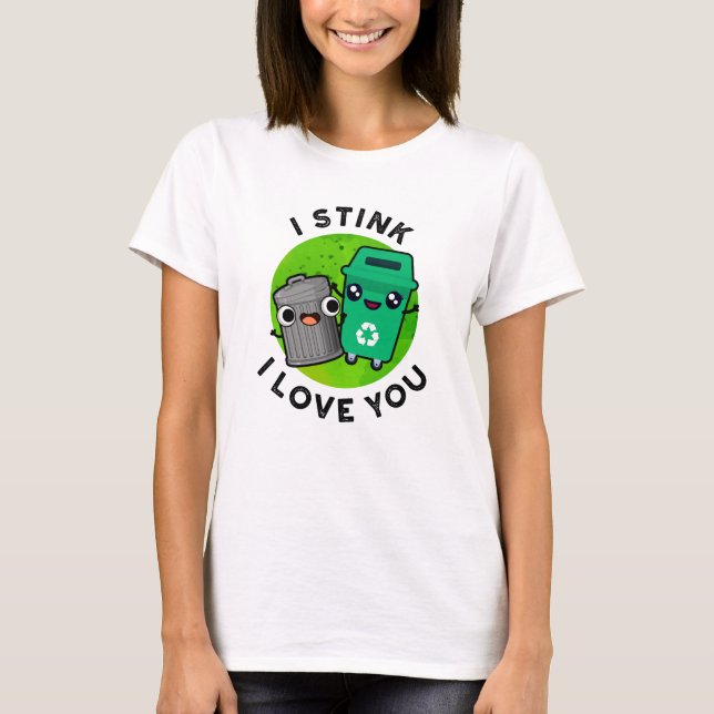 I Stink I Love You Funny Garbage Pun  T-Shirt (Front)
