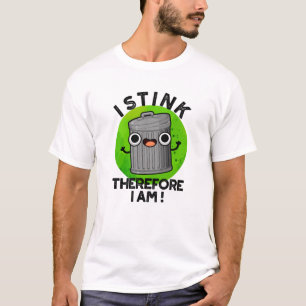 I Stink Therefore I Am Funny Trash Pun T-Shirt