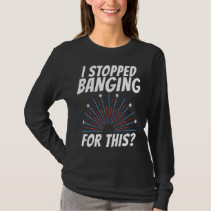 I Stopped Banging For This Firework 4th July T-Shirt